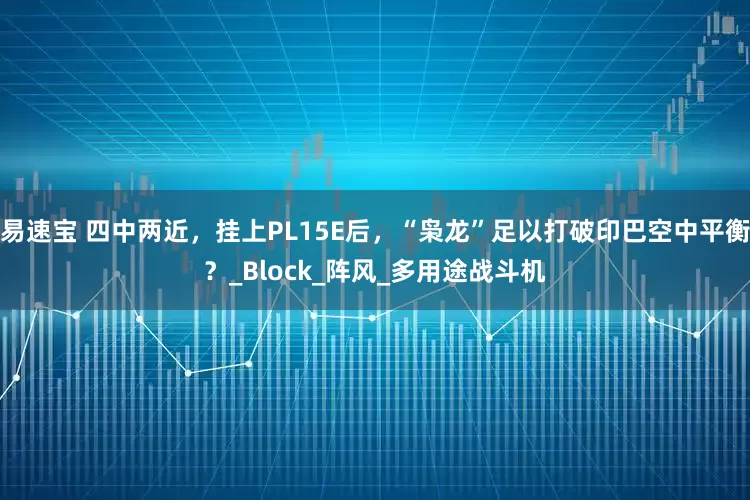 易速宝 四中两近，挂上PL15E后，“枭龙”足以打破印巴空中平衡？_Block_阵风_多用途战斗机