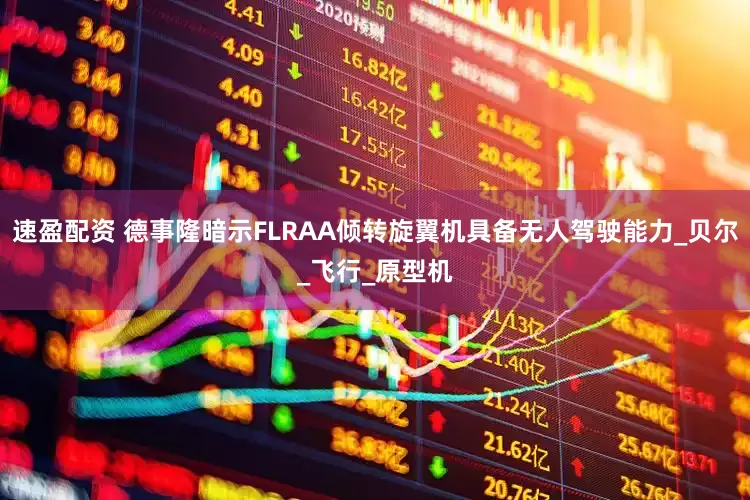 速盈配资 德事隆暗示FLRAA倾转旋翼机具备无人驾驶能力_贝尔_飞行_原型机