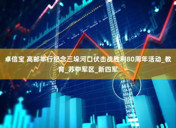 卓信宝 高邮举行纪念三垛河口伏击战胜利80周年活动_教育_苏中军区_新四军