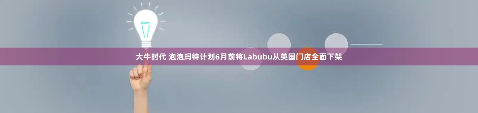 大牛时代 泡泡玛特计划6月前将Labubu从英国门店全面下架