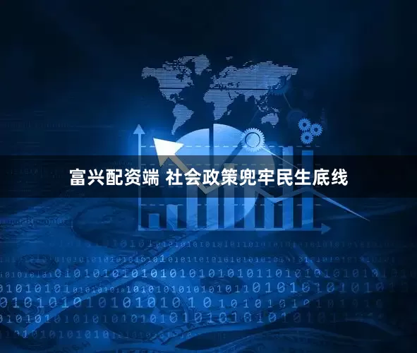 富兴配资端 社会政策兜牢民生底线