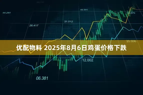 优配物料 2025年8月6日鸡蛋价格下跌