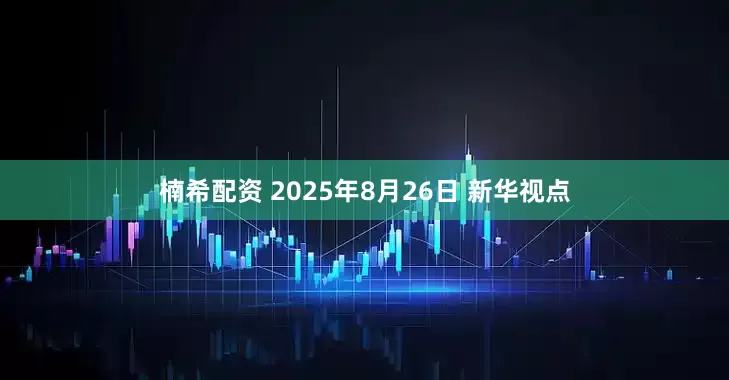 楠希配资 2025年8月26日 新华视点