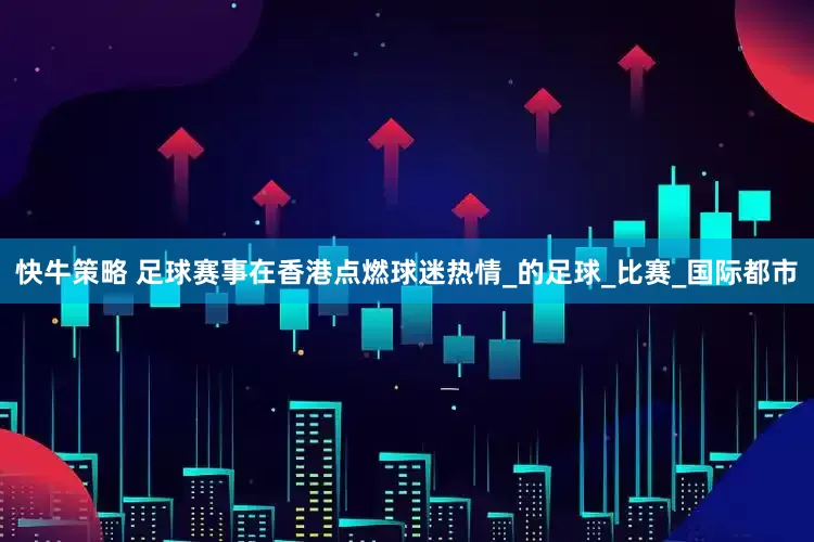快牛策略 足球赛事在香港点燃球迷热情_的足球_比赛_国际都市