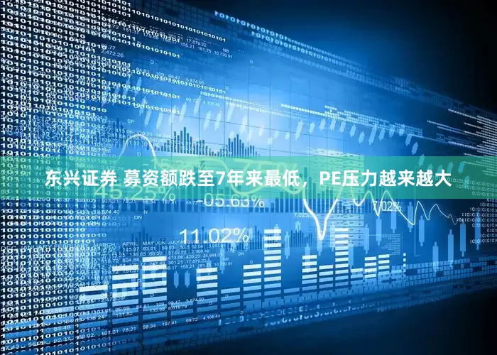 东兴证券 募资额跌至7年来最低，PE压力越来越大