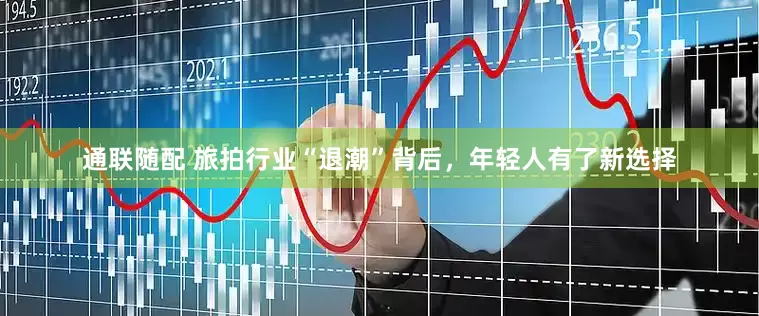 通联随配 旅拍行业“退潮”背后，年轻人有了新选择