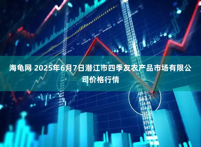 海龟网 2025年6月7日潜江市四季友农产品市场有限公司价格行情