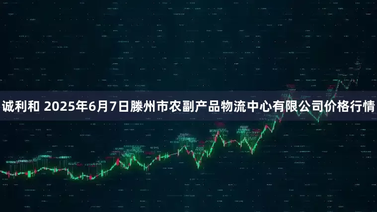 诚利和 2025年6月7日滕州市农副产品物流中心有限公司价格行情