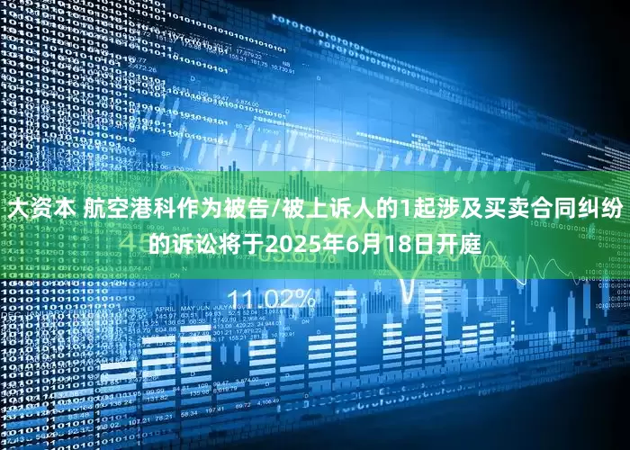 大资本 航空港科作为被告/被上诉人的1起涉及买卖合同纠纷的诉讼将于2025年6月18日开庭