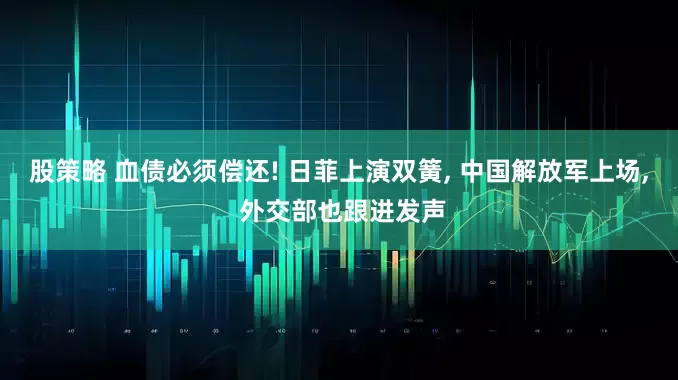 股策略 血债必须偿还! 日菲上演双簧, 中国解放军上场, 外交部也跟进发声