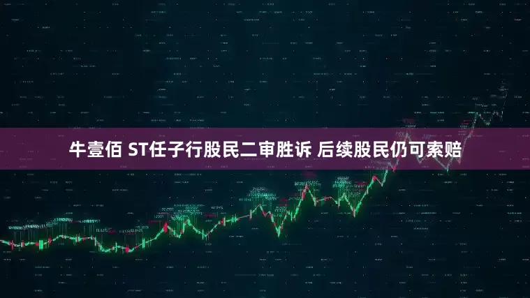 牛壹佰 ST任子行股民二审胜诉 后续股民仍可索赔