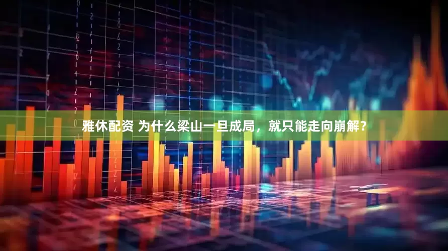雅休配资 为什么梁山一旦成局，就只能走向崩解？